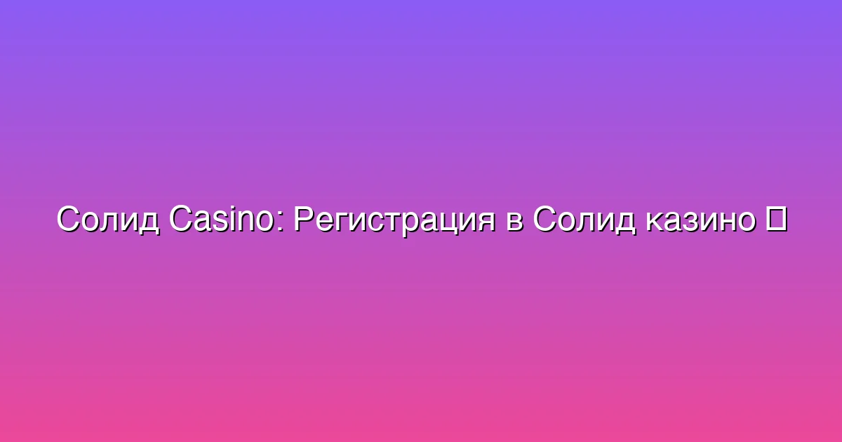 Регистрация в Солид казино